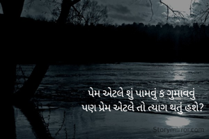 પેમ એટલે શું પામવું ક ગુમાવવું 
પણ પ્રેમ એટલે તો ત્યાગ થતું હશે?
