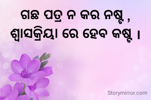 ଗଛ ପତ୍ର ନ କର ନଷ୍ଟ ,
ଶ୍ୱାସକ୍ରିୟା ରେ ହେବ କଷ୍ଟ ।
