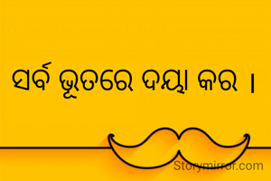 ସର୍ବ ଭୂତରେ ଦୟା କର ।