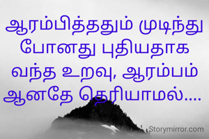 ஆரம்பித்ததும் முடிந்து போனது புதியதாக வந்த உறவு, ஆரம்பம் ஆனதே தெரியாமல்.... 