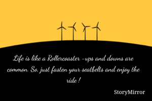 Life is like a Rollercoaster -ups and downs are common. So, just fasten your seatbelts and enjoy the ride !