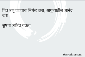 मित्र जणू पाण्याचा निर्मळ झरा, आयुष्यातील आनंद खरा
 
सुषमा अजित राऊत
