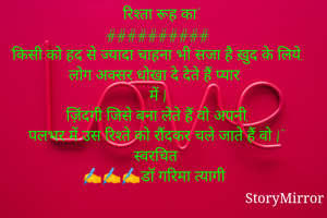   'रिश्ता रूह का'
##########
"किसी को हद से ज्यादा चाहना भी सजा है ख़ुद के लिये,
लोग अक्सर धोखा दे देते हैं प्यार
में |
ज़िंदगी जिसे बना लेते हैं वो अपनी,
पलभर में उस रिश्ते को रौंदकर चले जाते हैं वो |"
स्वरचित
✍️✍️✍️डॉ गरिमा त्यागी 