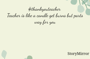 #thankyouteacher 
Teacher is like a candle get burns but parts way for you