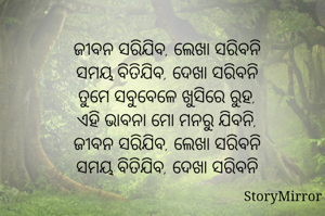 ଜୀବନ ସରିଯିବ, ଲେଖା ସରିବନି
ସମୟ ବିତିଯିବ, ଦେଖା ସରିବନି
ତୁମେ ସବୁବେଳେ ଖୁସିରେ ରୁହ,
ଏହି ଭାବନା ମୋ ମନରୁ ଯିବନି,
ଜୀବନ ସରିଯିବ, ଲେଖା ସରିବନି
ସମୟ ବିତିଯିବ, ଦେଖା ସରିବନି
