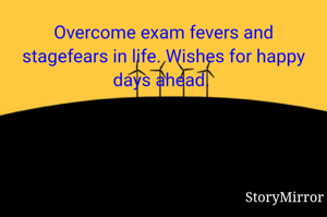 Overcome exam fevers and stagefears in life. Wishes for happy days ahead. 