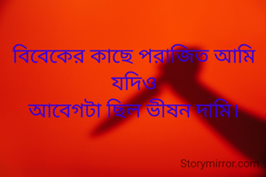 বিবেকের কাছে পরাজিত আমি
যদিও
আবেগটা ছিল ভীষন দামি।