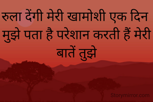 रुला देंगी मेरी खामोशी एक दिन 
मुझे पता है परेशान करती हैं मेरी बातें तुझे