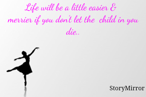 Life will be a little easier & merrier if you don't let the  child in you die..
