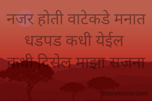 नजर होती वाटेकडे मनात धडपड कधी येईल 
कधी दिसेल माझा सजना