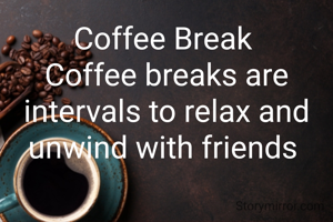 Coffee Break 
Coffee breaks are intervals to relax and unwind with friends 