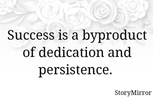Success is a byproduct of dedication and persistence. 
