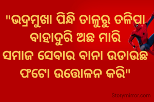 "ଭଦ୍ରମୁଖା ପିନ୍ଧି ତାଳୁରୁ ତଳିପା
ବାହାଦୁରି ଅଛ ମାରି
ସମାଜ ସେବାର ବାନା ଉଡାଉଛ
ଫଟୋ ଉତ୍ତୋଳନ କରି"