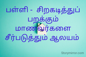 பள்ளி -  சிறகடித்துப் பறக்கும் மாணவர்களை சீர்படுத்தும் ஆலயம் 
