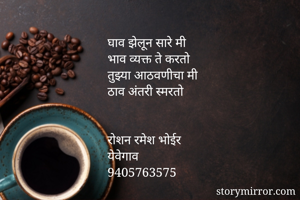घाव झेलून सारे मी
भाव व्यक्त ते करतो
तुझ्या आठवणीचा मी
ठाव अंतरी स्मरतो


रोशन रमेश भोईर 
येवेगाव
9405763575
