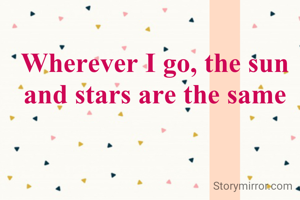 Wherever I go, the sun and stars are the same