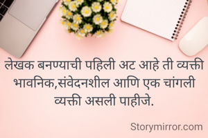 लेखक बनण्याची पहिली अट आहे ती व्यक्ती भावनिक,संवेदनशील आणि एक चांगली व्यक्ती असली पाहीजे.