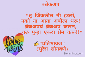 
#ब्रेकअप 

"तू जिंकलीस मी हरलो, 
नको ना आता अबोला धरू! 
ब्रेकअपचं ब्रेकअप करून, 
चल पुन्हा एकदा प्रेम करू!!"

✍"प्रतिभाग्रज"  
(सुरेश सोनवणे)