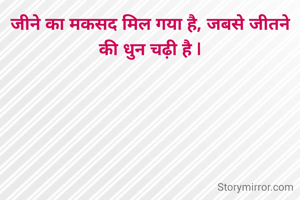 जीने का मकसद मिल गया है, जबसे जीतने की धुन चढ़ी है |
