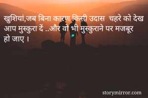 खुशियां,जब बिना कारण किसी उदास  चहरे को देख आप मुस्कुरा दें ..और वो भी मुस्कुराने पर मजबूर हो जाए ।