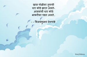 खास पोळीवर तुपाची
धार कोठे झरत असते-
आसवांची धार कोठे
भाकरीवर पडत असते..

- - विजयकुमार देशपांडे 