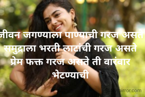 जीवन जगण्याला पाण्याची गरज असते
समुद्राला भरती लाटांची गरज असते
प्रेम फक्त गरज असते ती वारंवार भेटण्याची