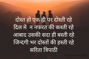 दोस्त हो एक ही पर दोस्ती रहे 
दिल मे  न नफरत की कश्ती रहे 
आबाद उसकी सदा ही बस्ती रहे 
जिन्दगी भर दोस्तों की हस्ती रहे 
सरिता त्रिपाठी 