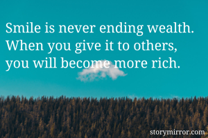 Smile is never ending wealth.
When you give it to others, you will become more rich.