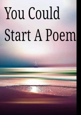 You Could Start A Poem