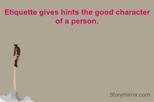Etiquette gives hints the good character of a person.