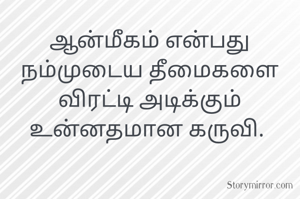 ஆன்மீகம் என்பது நம்முடைய தீமைகளை விரட்டி அடிக்கும் உன்னதமான கருவி. 