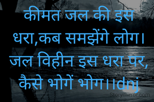 कीमत जल की इस धरा,कब समझेंगे लोग। जल विहीन इस धरा पर, कैसे भोगें भोग।।dnj