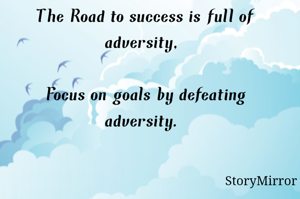 The Road to success is full of adversity, 
Focus on goals by defeating adversity. 