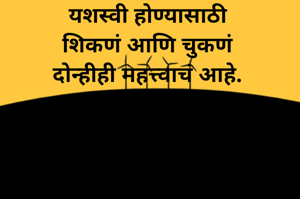 यशस्वी होण्यासाठी
 शिकणं आणि चुकणं 
दोन्हीही महत्त्वाचं आहे.