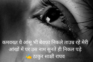 कमवख्त ये आंसू भी बेवफा निकले ताउम्र रहे मेरी आंखों में पर उस नाम सुनते ही निकल पड़े
✍️ ठाकुर साक्षी राघव