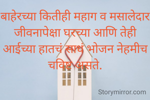 बाहेरच्या कितीही महाग व मसालेदार जीवनापेक्षा घरच्या आणि तेही आईच्या हातचं साधं भोजन नेहमीच चविष्ट असते.