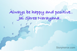 Always be happy and positive..
Jai Shree Narayana..
