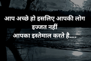 आप अच्छे हो इसलिए आपकी लोग इज्जत नहीं
आपका इस्तेमाल करते है....