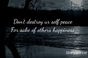 Don't destroy ur self peace 
For sake of others happiness 
