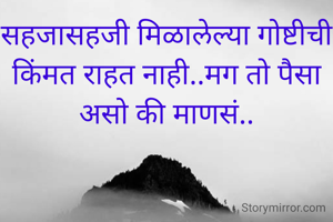 सहजासहजी मिळालेल्या गोष्टीची किंमत राहत नाही..मग तो पैसा असो की माणसं..