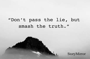 “Don’t pass the lie, but smash the truth.”
