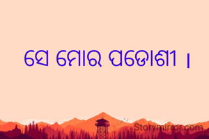 ସେ ମୋର ପଡୋଶୀ ।