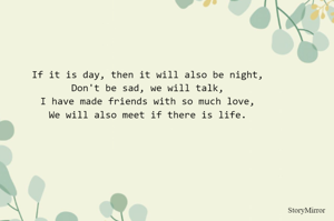 If it is day, then it will also be night,
Don't be sad, we will talk,
I have made friends with so much love,
We will also meet if there is life.