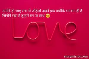 उम्मीदें हो जाए सच तो जोड़ेलो अपने हाथ क्योंकि भगवान ही हैं जिनोनें रखा है तुम्हारे सर पर हाथ 😍