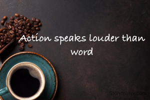 Action speaks louder than word