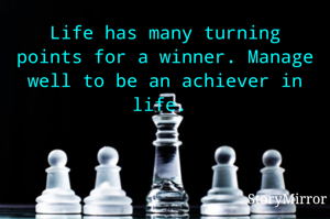 Life has many turning points for a winner. Manage well to be an achiever in life. 