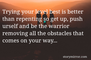 Trying your level best is better than repenting so get up, push urself and be the warrior removing all the obstacles that comes on your way...


Nuzhat Hashim 