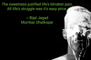 The sweetness justified life's blindest pain,
All life's struggle was it's easy price.

~ Bijal Jagad
Mumbai Ghatkopar