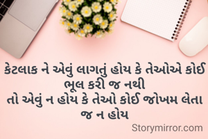 કેટલાક ને એવું લાગતું હોય કે તેઓએ કોઈ ભૂલ કરી જ નથી
તો એવું ન હોય કે તેઓ કોઈ જોખમ લેતા જ ન હોય