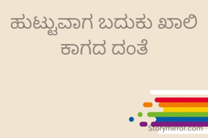 ಹುಟ್ಟುವಾಗ ಬದುಕು ಖಾಲಿ ಕಾಗದ ದಂತೆ